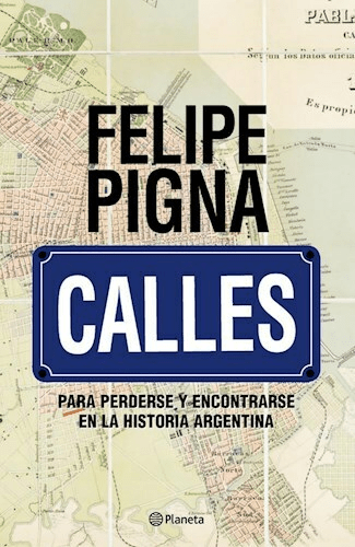 Calles - Para perderse y encontrarse en la historia argentina- Felipe Pigna -