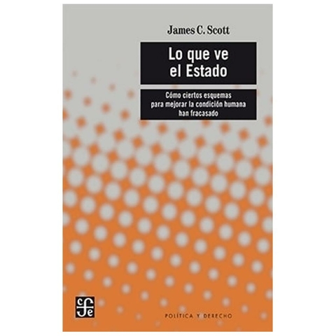 lo que ve el estado. cómo ciertos esquemas para mejorar la condición humana - james c. scott